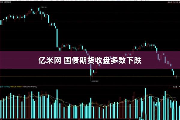 亿米网 国债期货收盘多数下跌